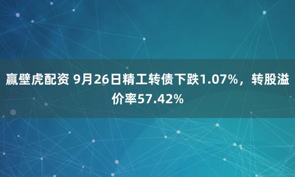 赢壁虎配资 9月26日精工转债下跌1.07%，转股溢价率57.42%
