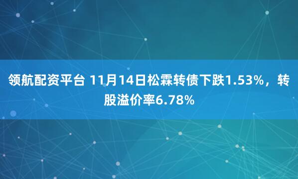 领航配资平台 11月14日松霖转债下跌1.53%，转股溢价率6.78%