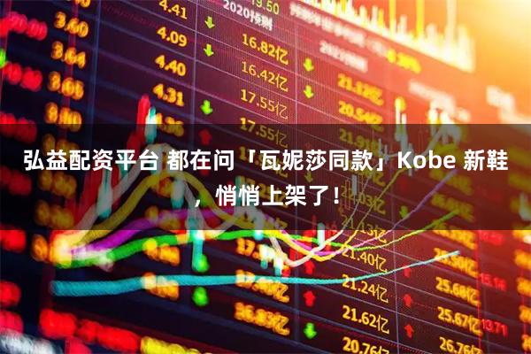 弘益配资平台 都在问「瓦妮莎同款」Kobe 新鞋，悄悄上架了！