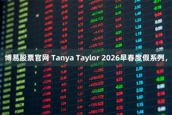 博易股票官网 Tanya Taylor 2026早春度假系列,