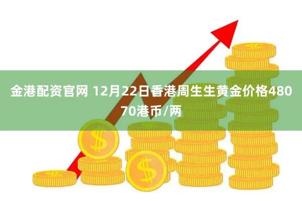 金港配资官网 12月22日香港周生生黄金价格48070港币/两