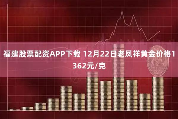福建股票配资APP下载 12月22日老凤祥黄金价格1362元/克