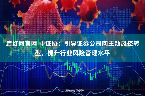 启灯网官网 中证协：引导证券公司向主动风控转型，提升行业风险管理水平