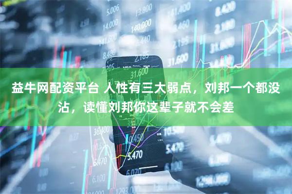益牛网配资平台 人性有三大弱点，刘邦一个都没沾，读懂刘邦你这辈子就不会差